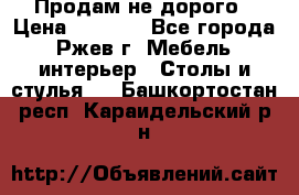 Продам не дорого › Цена ­ 5 000 - Все города, Ржев г. Мебель, интерьер » Столы и стулья   . Башкортостан респ.,Караидельский р-н